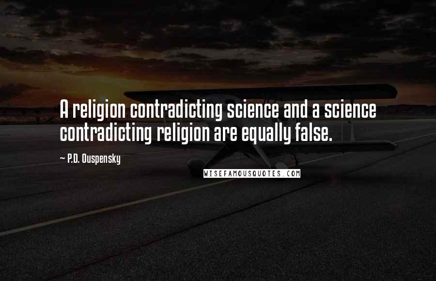 P.D. Ouspensky Quotes: A religion contradicting science and a science contradicting religion are equally false.