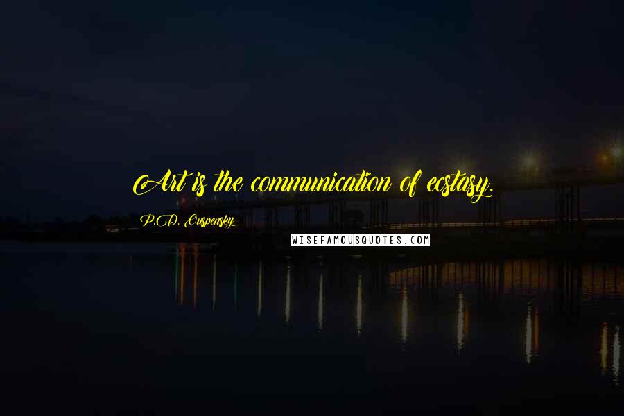 P.D. Ouspensky Quotes: Art is the communication of ecstasy.