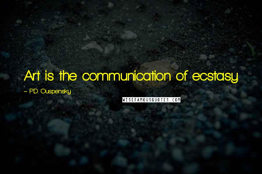 P.D. Ouspensky Quotes: Art is the communication of ecstasy.