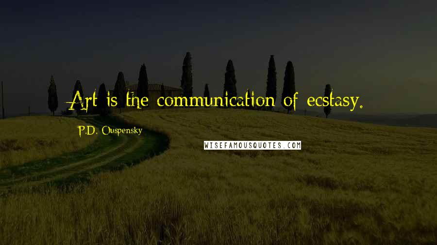 P.D. Ouspensky Quotes: Art is the communication of ecstasy.