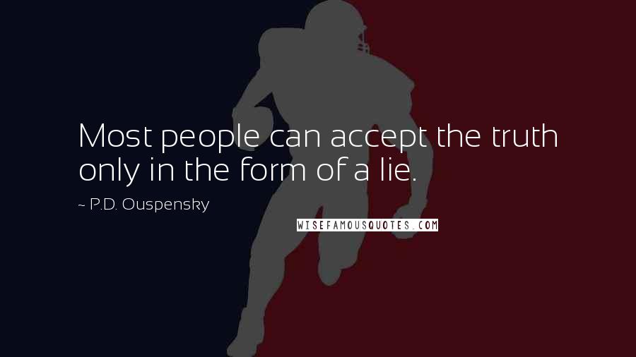 P.D. Ouspensky Quotes: Most people can accept the truth only in the form of a lie.