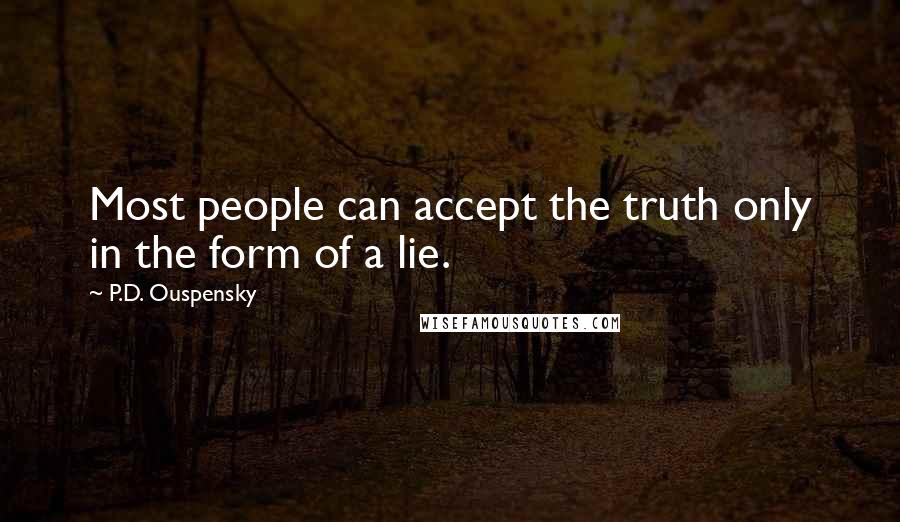 P.D. Ouspensky Quotes: Most people can accept the truth only in the form of a lie.