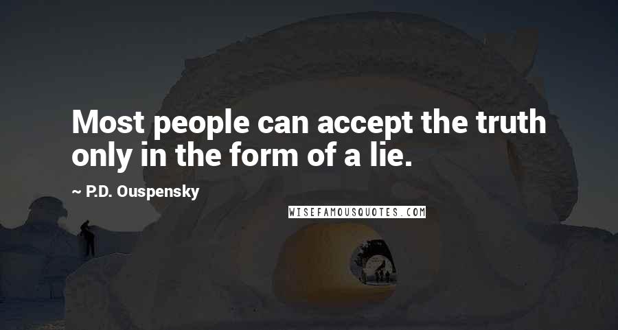 P.D. Ouspensky Quotes: Most people can accept the truth only in the form of a lie.