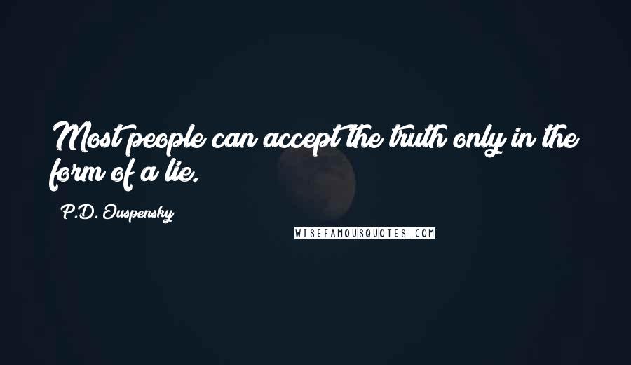 P.D. Ouspensky Quotes: Most people can accept the truth only in the form of a lie.