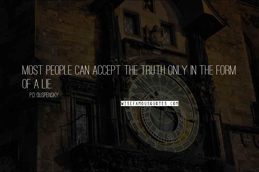 P.D. Ouspensky Quotes: Most people can accept the truth only in the form of a lie.