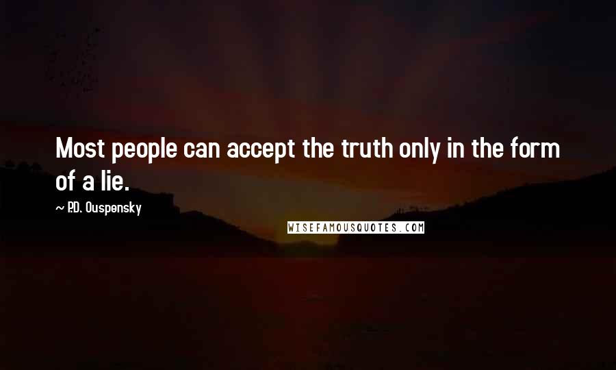 P.D. Ouspensky Quotes: Most people can accept the truth only in the form of a lie.