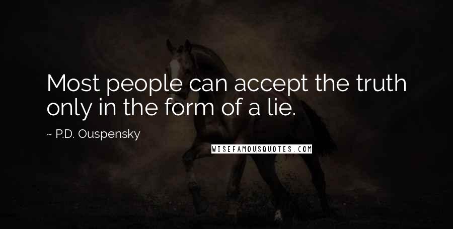 P.D. Ouspensky Quotes: Most people can accept the truth only in the form of a lie.