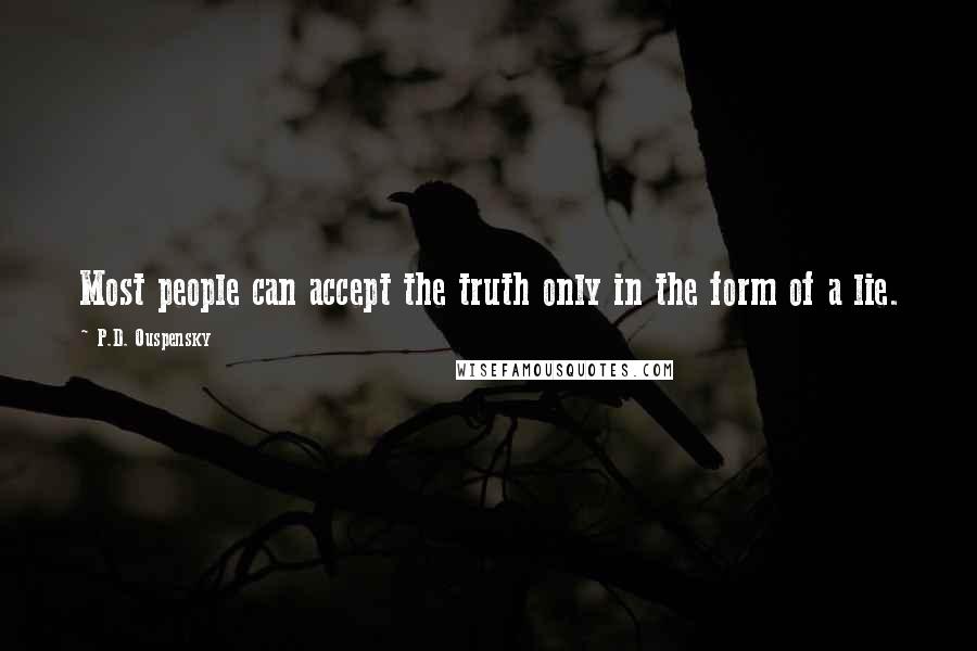 P.D. Ouspensky Quotes: Most people can accept the truth only in the form of a lie.