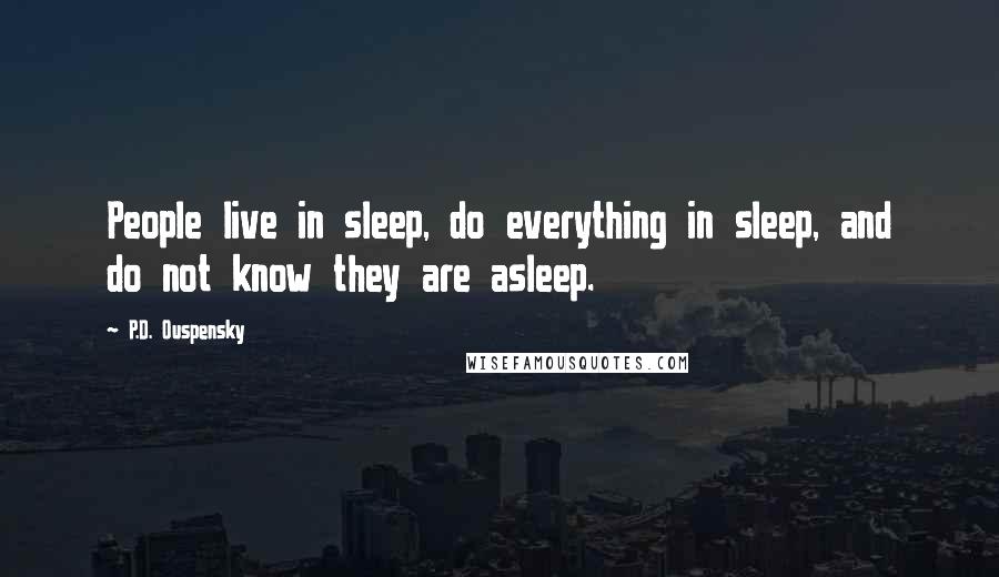 P.D. Ouspensky Quotes: People live in sleep, do everything in sleep, and do not know they are asleep.