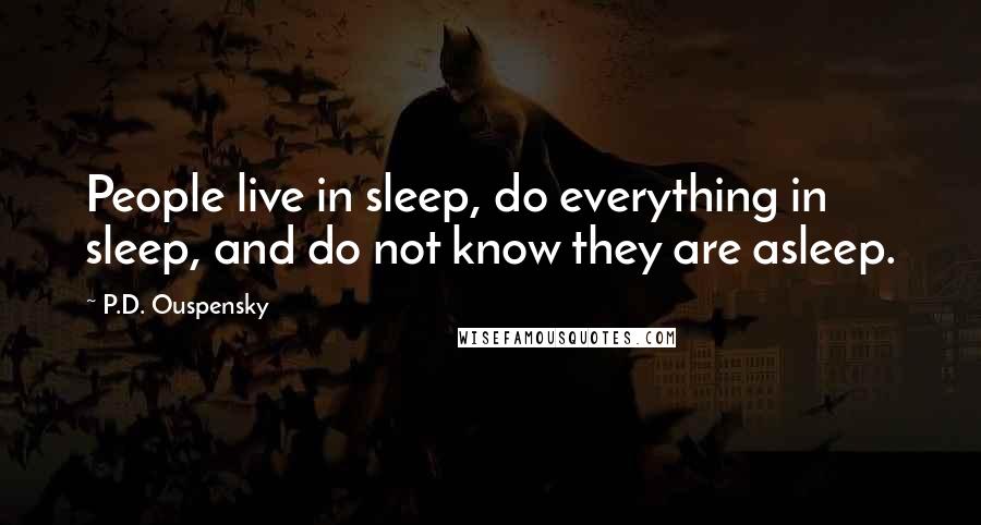 P.D. Ouspensky Quotes: People live in sleep, do everything in sleep, and do not know they are asleep.