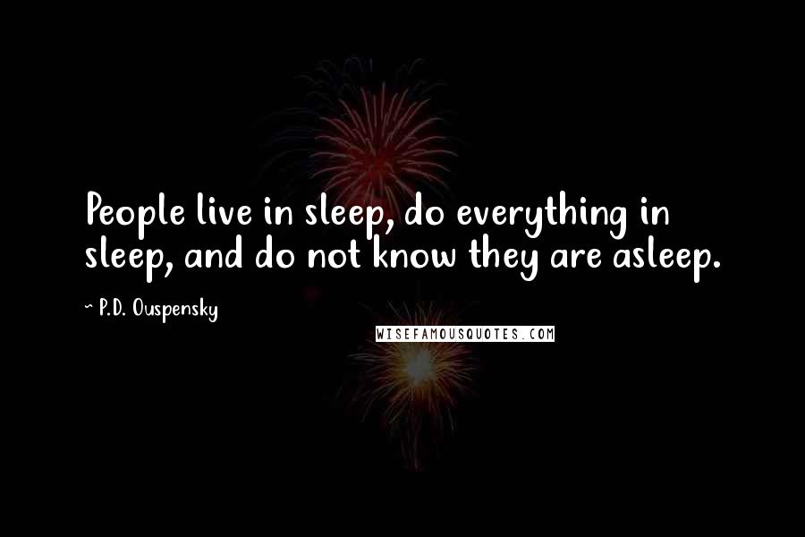 P.D. Ouspensky Quotes: People live in sleep, do everything in sleep, and do not know they are asleep.