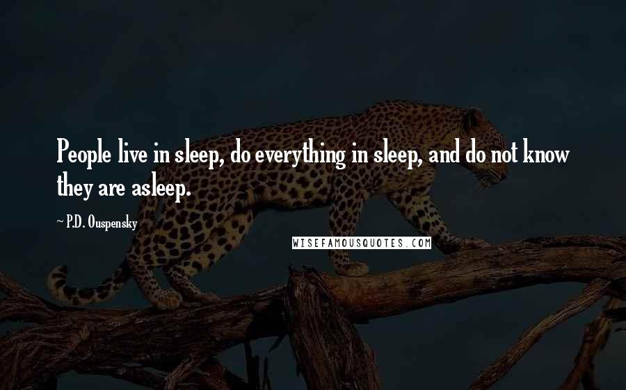 P.D. Ouspensky Quotes: People live in sleep, do everything in sleep, and do not know they are asleep.