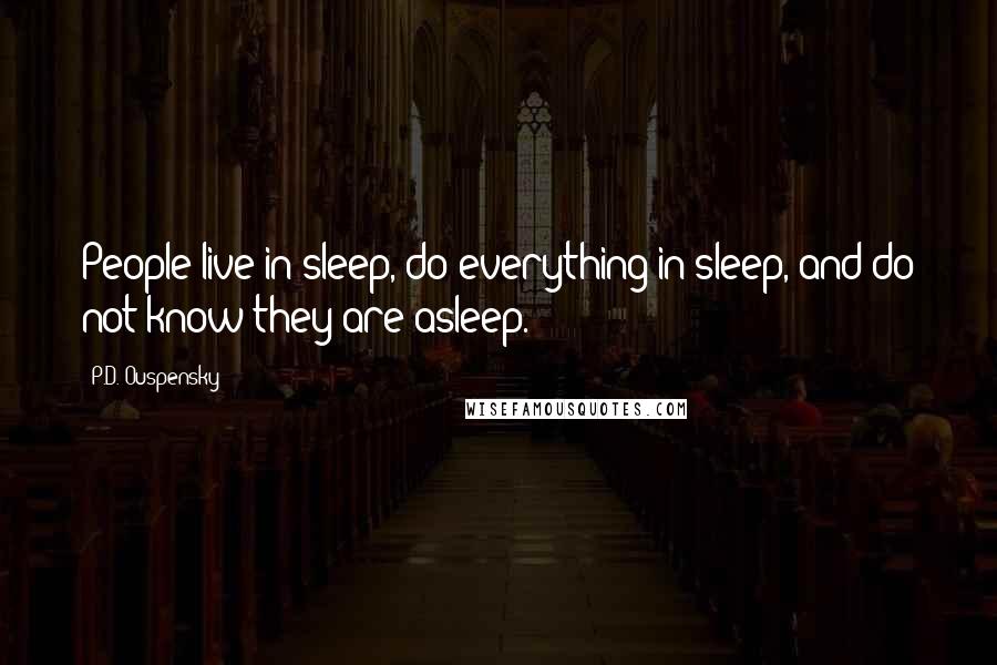 P.D. Ouspensky Quotes: People live in sleep, do everything in sleep, and do not know they are asleep.