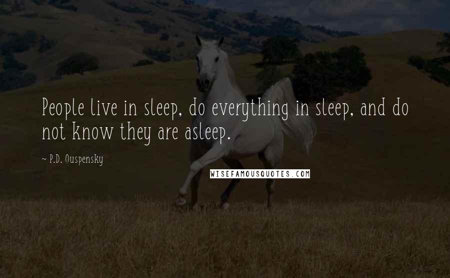 P.D. Ouspensky Quotes: People live in sleep, do everything in sleep, and do not know they are asleep.