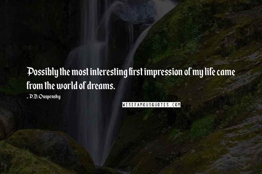 P.D. Ouspensky Quotes: Possibly the most interesting first impression of my life came from the world of dreams.