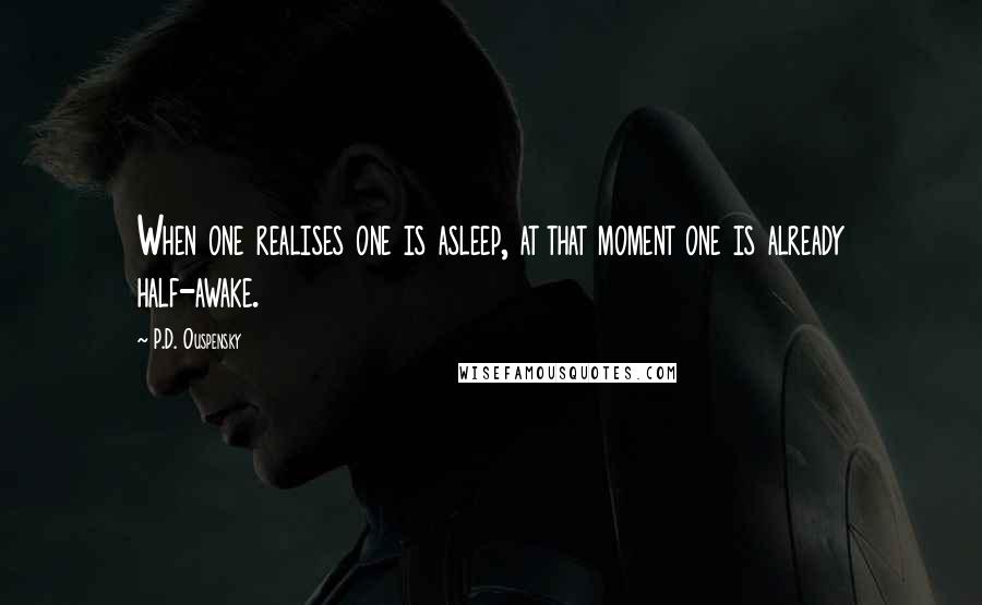 P.D. Ouspensky Quotes: When one realises one is asleep, at that moment one is already half-awake.