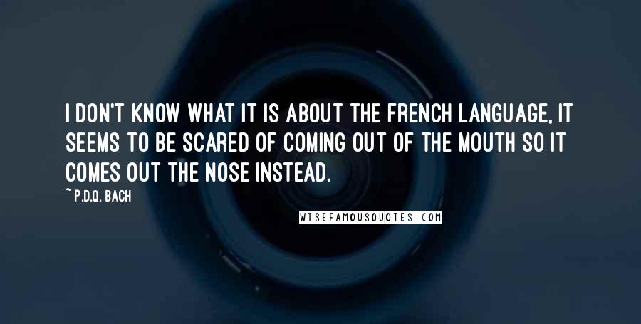 P.D.Q. Bach Quotes: I don't know what it is about the french language, it seems to be scared of coming out of the mouth so it comes out the nose instead.