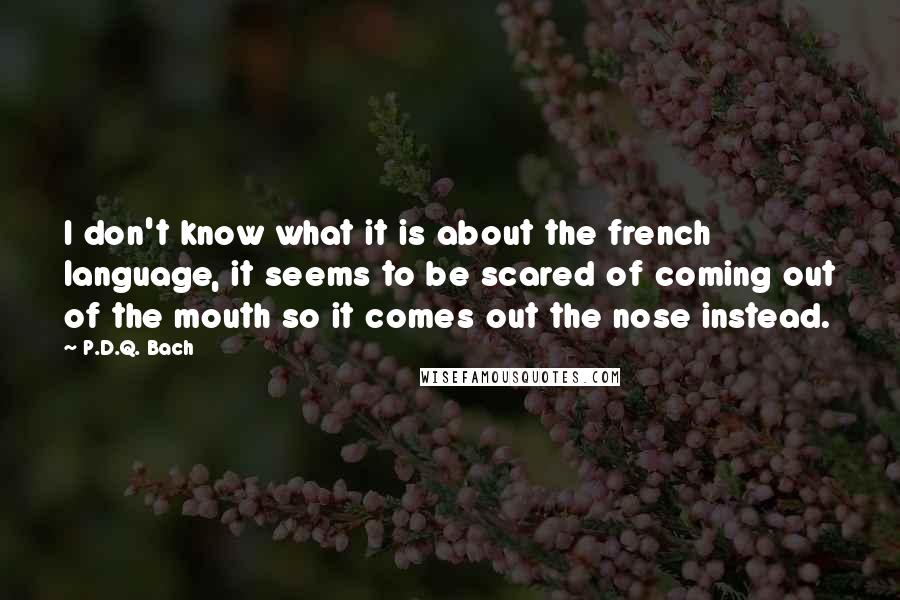 P.D.Q. Bach Quotes: I don't know what it is about the french language, it seems to be scared of coming out of the mouth so it comes out the nose instead.