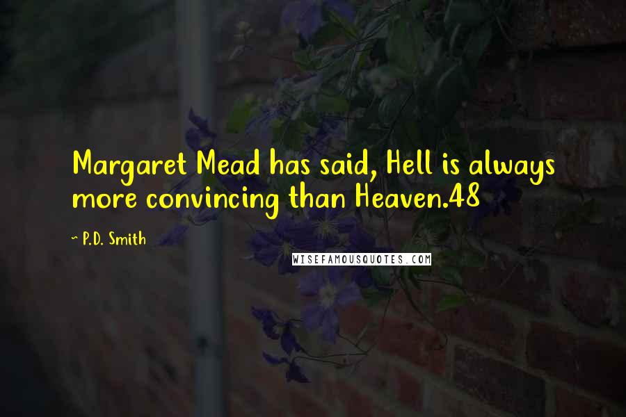 P.D. Smith Quotes: Margaret Mead has said, Hell is always more convincing than Heaven.48