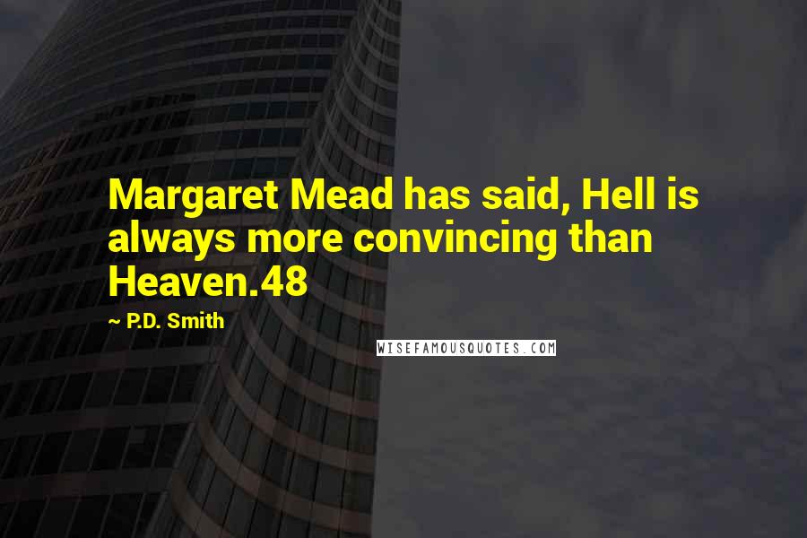 P.D. Smith Quotes: Margaret Mead has said, Hell is always more convincing than Heaven.48