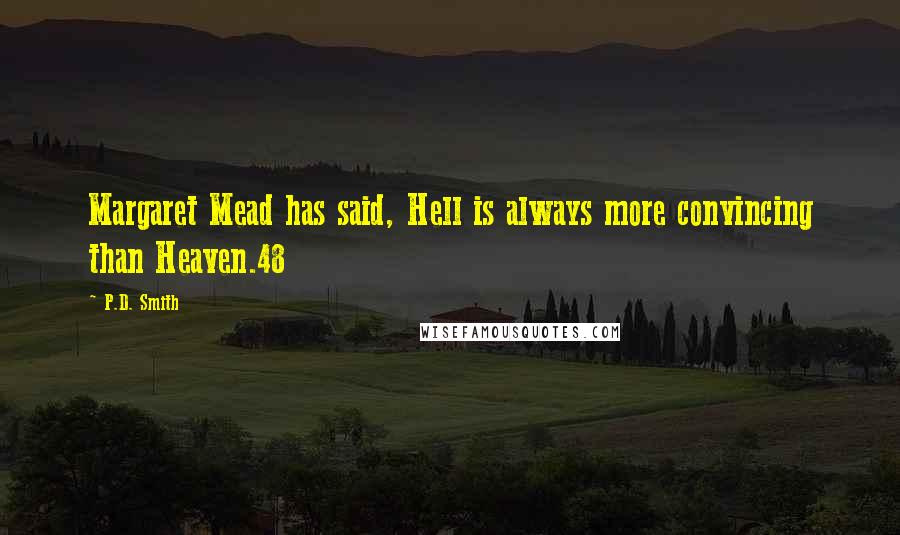 P.D. Smith Quotes: Margaret Mead has said, Hell is always more convincing than Heaven.48