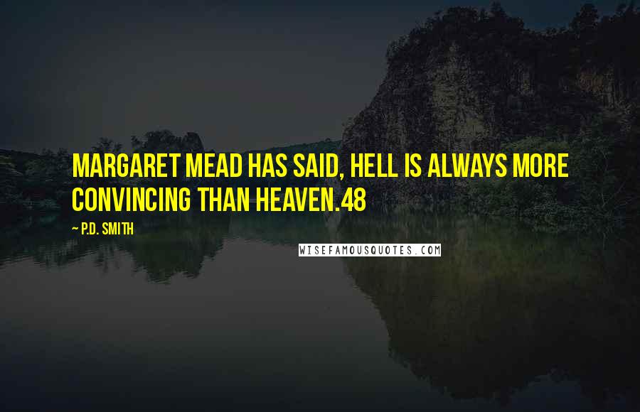 P.D. Smith Quotes: Margaret Mead has said, Hell is always more convincing than Heaven.48