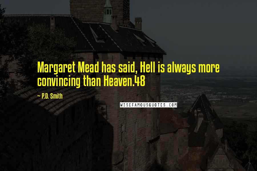 P.D. Smith Quotes: Margaret Mead has said, Hell is always more convincing than Heaven.48