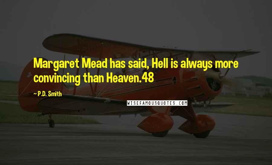 P.D. Smith Quotes: Margaret Mead has said, Hell is always more convincing than Heaven.48