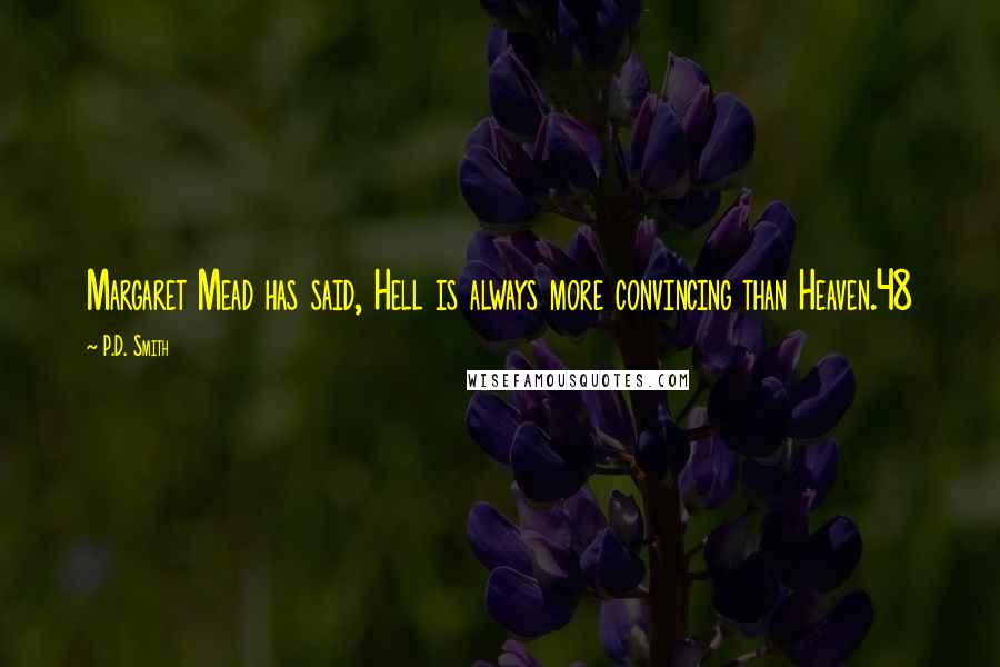 P.D. Smith Quotes: Margaret Mead has said, Hell is always more convincing than Heaven.48
