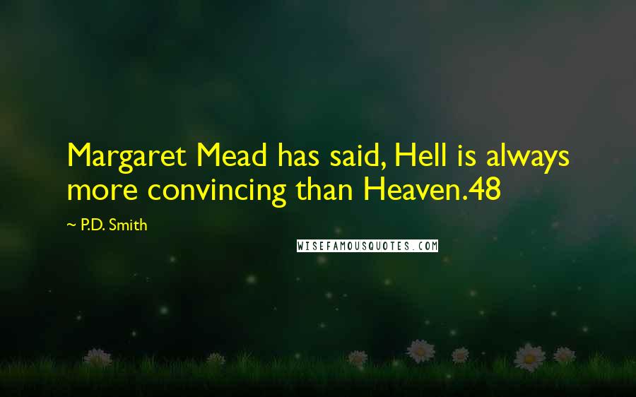 P.D. Smith Quotes: Margaret Mead has said, Hell is always more convincing than Heaven.48