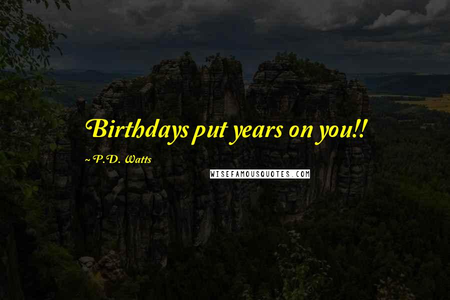 P.D. Watts Quotes: Birthdays put years on you!!