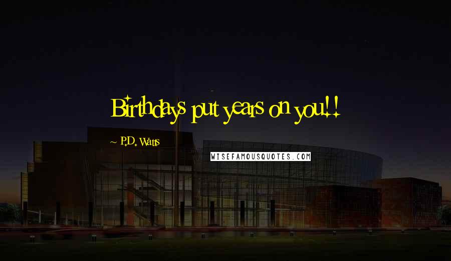 P.D. Watts Quotes: Birthdays put years on you!!