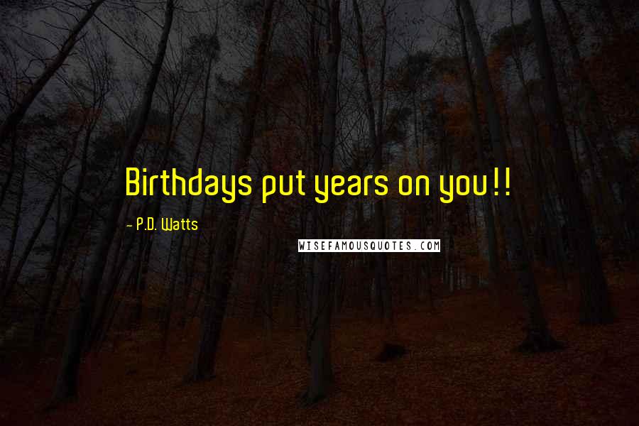 P.D. Watts Quotes: Birthdays put years on you!!