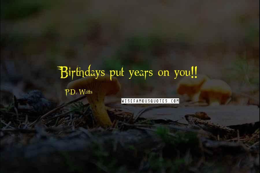 P.D. Watts Quotes: Birthdays put years on you!!