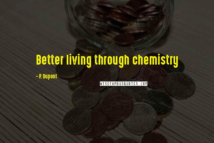 P. Dupont Quotes: Better living through chemistry