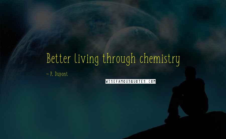 P. Dupont Quotes: Better living through chemistry