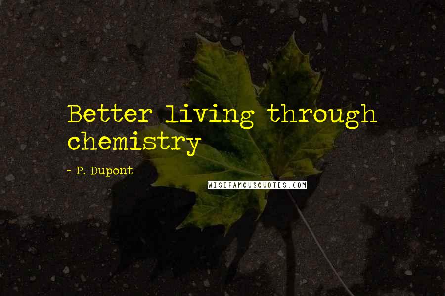 P. Dupont Quotes: Better living through chemistry