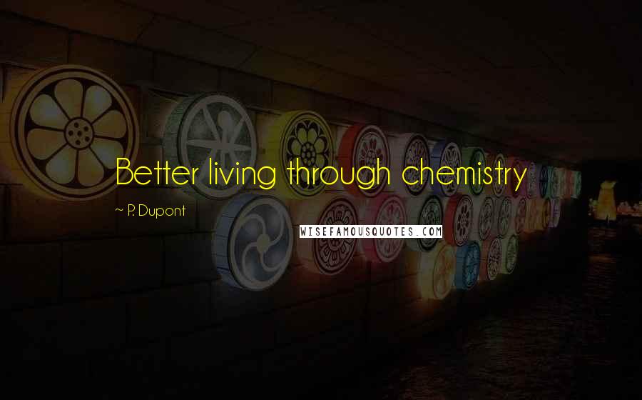 P. Dupont Quotes: Better living through chemistry