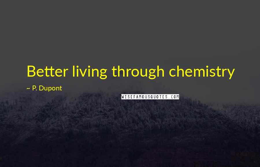 P. Dupont Quotes: Better living through chemistry