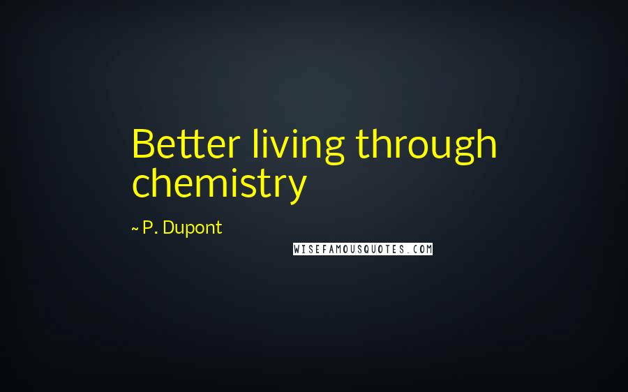 P. Dupont Quotes: Better living through chemistry