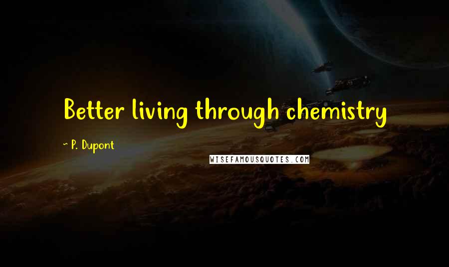 P. Dupont Quotes: Better living through chemistry