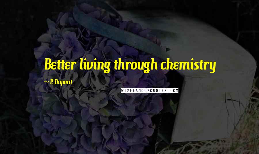 P. Dupont Quotes: Better living through chemistry