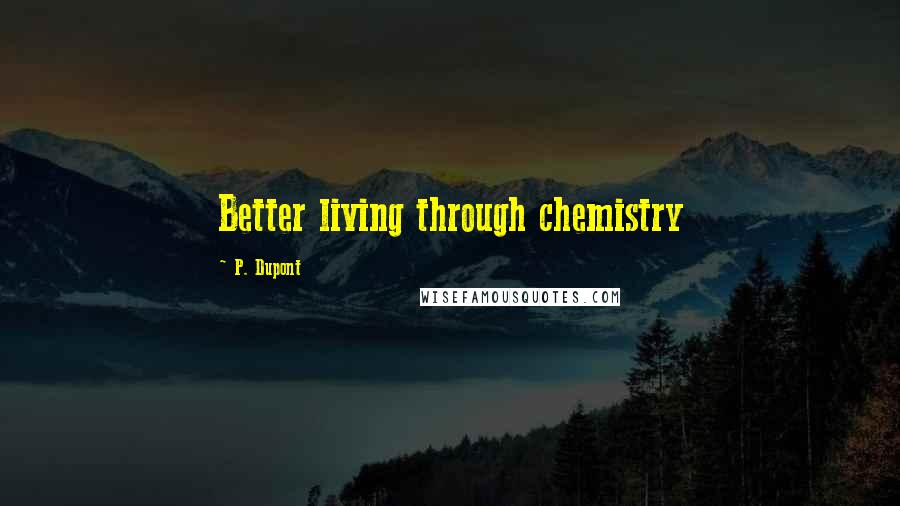 P. Dupont Quotes: Better living through chemistry