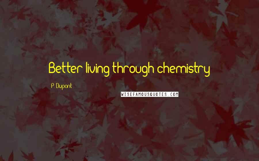 P. Dupont Quotes: Better living through chemistry