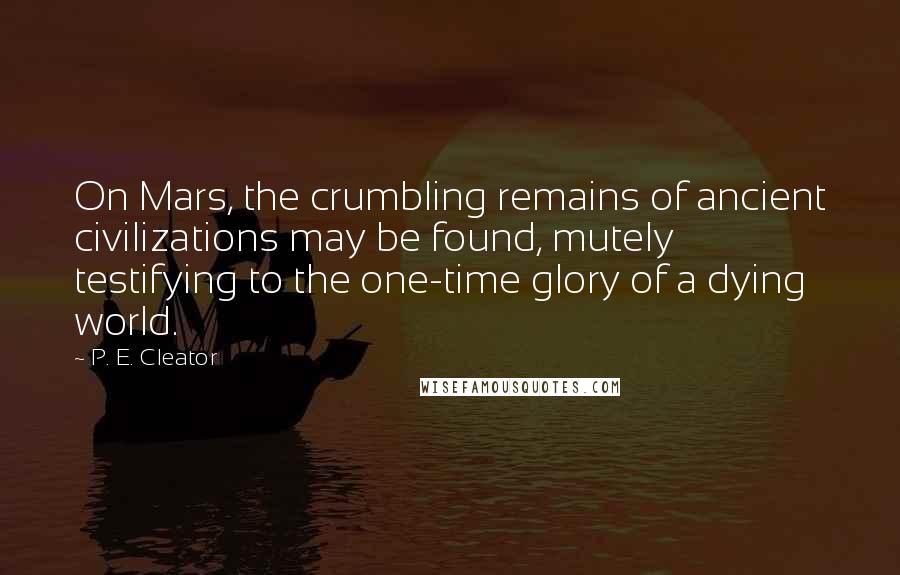 P. E. Cleator Quotes: On Mars, the crumbling remains of ancient civilizations may be found, mutely testifying to the one-time glory of a dying world.