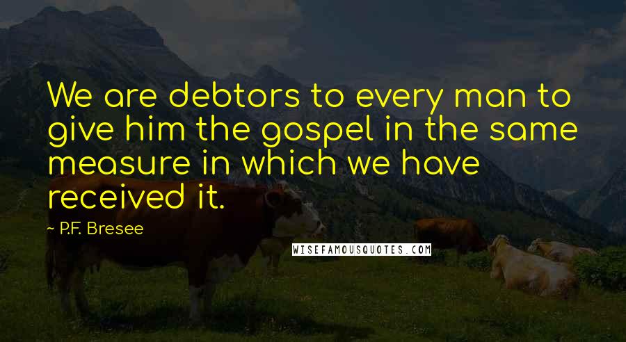 P.F. Bresee Quotes: We are debtors to every man to give him the gospel in the same measure in which we have received it.