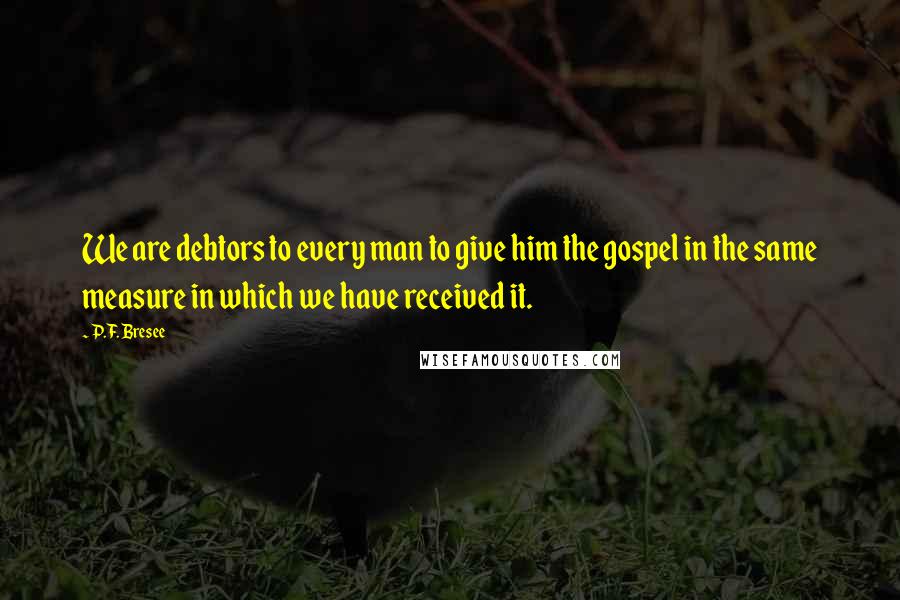 P.F. Bresee Quotes: We are debtors to every man to give him the gospel in the same measure in which we have received it.