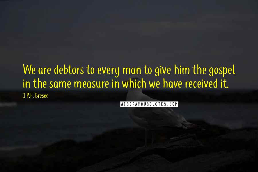 P.F. Bresee Quotes: We are debtors to every man to give him the gospel in the same measure in which we have received it.