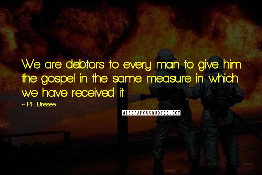 P.F. Bresee Quotes: We are debtors to every man to give him the gospel in the same measure in which we have received it.