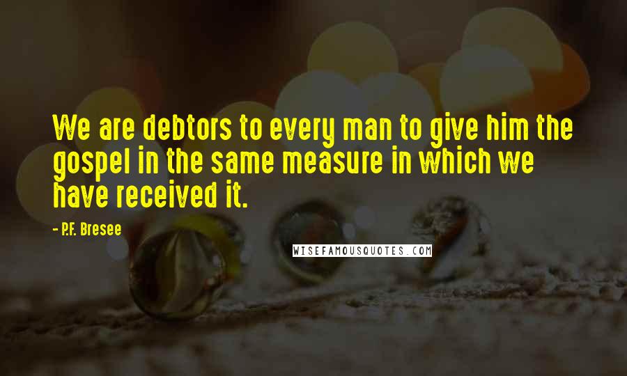 P.F. Bresee Quotes: We are debtors to every man to give him the gospel in the same measure in which we have received it.